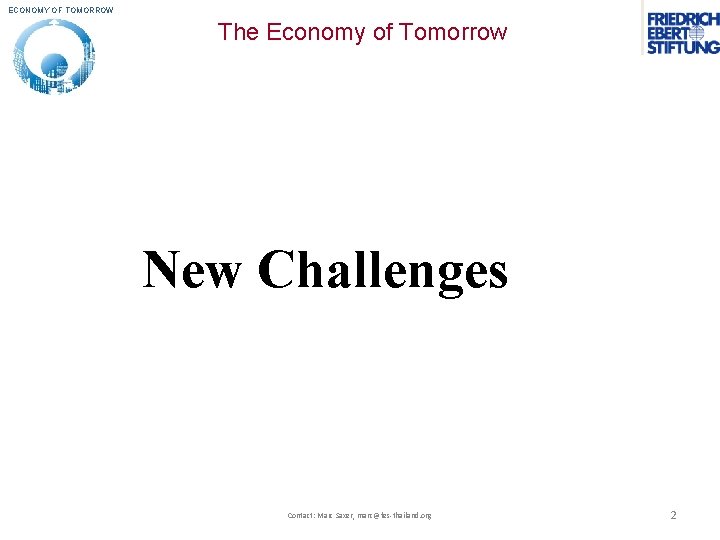 ECONOMY OF TOMORROW The Economy of Tomorrow New Challenges Contact: Marc Saxer, marc@fes-thailand. org