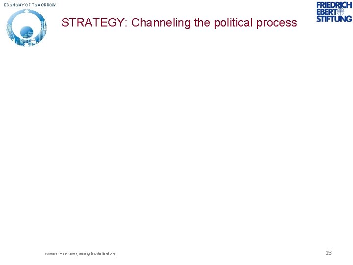 ECONOMY OF TOMORROW STRATEGY: Channeling the political process Contact: Marc Saxer, marc@fes-thailand. org 23