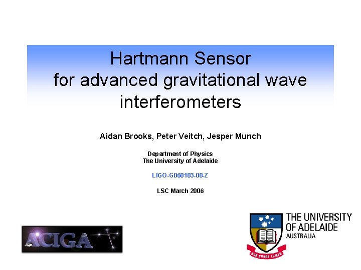 Hartmann Sensor for advanced gravitational wave interferometers Aidan Brooks, Peter Veitch, Jesper Munch Department