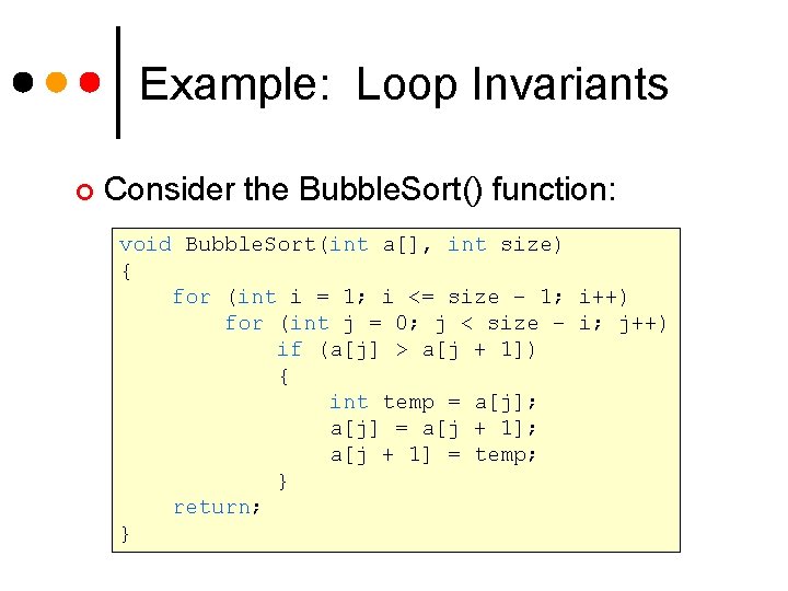 Example: Loop Invariants ¢ Consider the Bubble. Sort() function: void Bubble. Sort(int a[], int