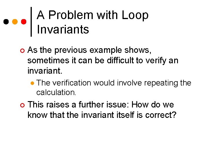 A Problem with Loop Invariants ¢ As the previous example shows, sometimes it can A Problem with Loop Invariants ¢ As the previous example shows, sometimes it can