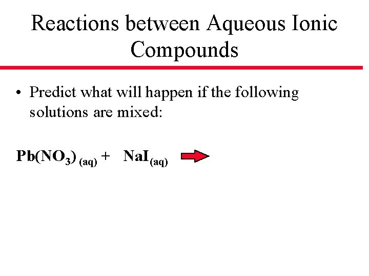 Reactions between Aqueous Ionic Compounds • Predict what will happen if the following solutions