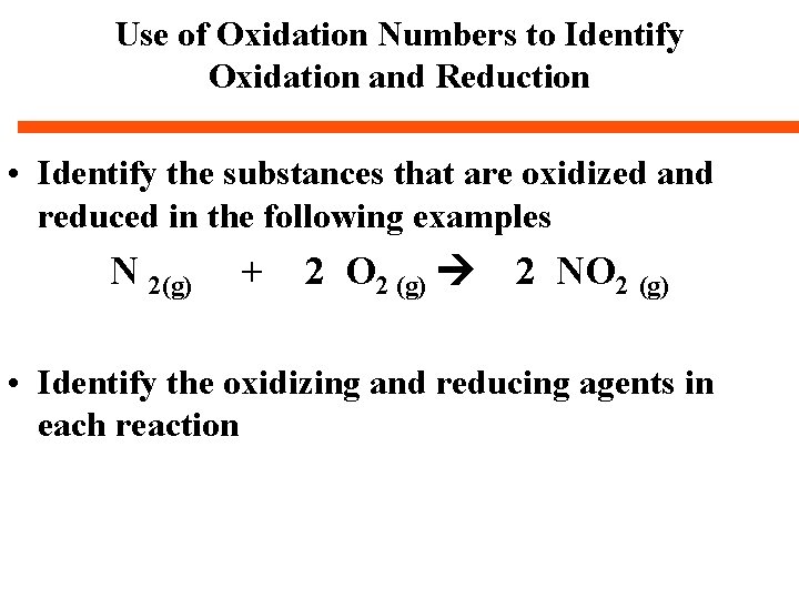 Use of Oxidation Numbers to Identify Oxidation and Reduction • Identify the substances that