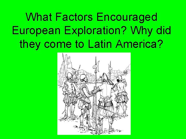 What Factors Encouraged European Exploration? Why did they come to Latin America? 