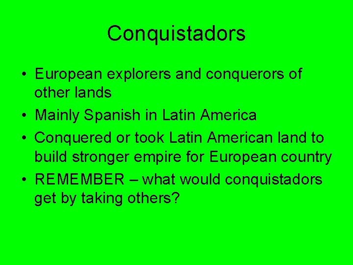 Conquistadors • European explorers and conquerors of other lands • Mainly Spanish in Latin
