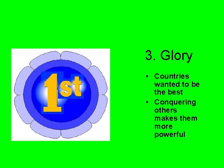 3. Glory • Countries wanted to be the best • Conquering others makes them