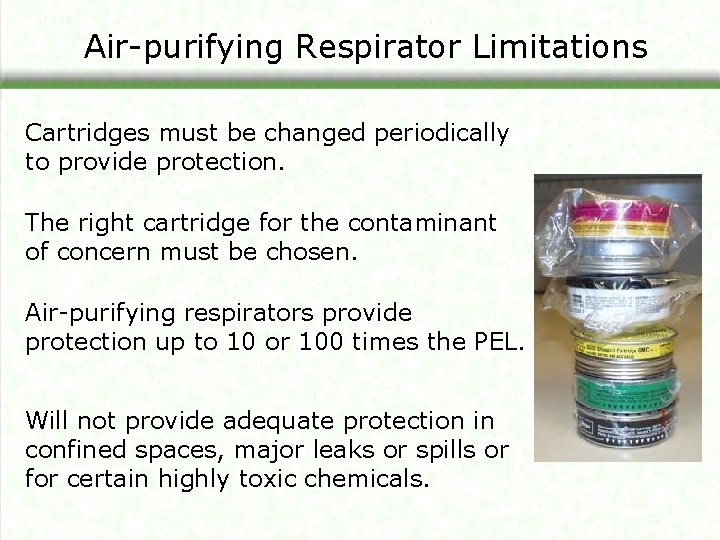 Air-purifying Respirator Limitations Cartridges must be changed periodically to provide protection. The right cartridge