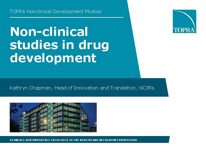 TOPRA Nonclinical Development Module Non-clinical studies in drug development Kathryn Chapman, Head of Innovation