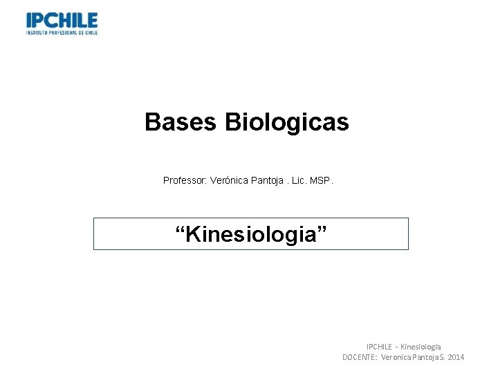 Bases Biologicas Professor: Verónica Pantoja. Lic. MSP. “Kinesiologia” IPCHILE - Kinesiologia DOCENTE: Veronica Pantoja