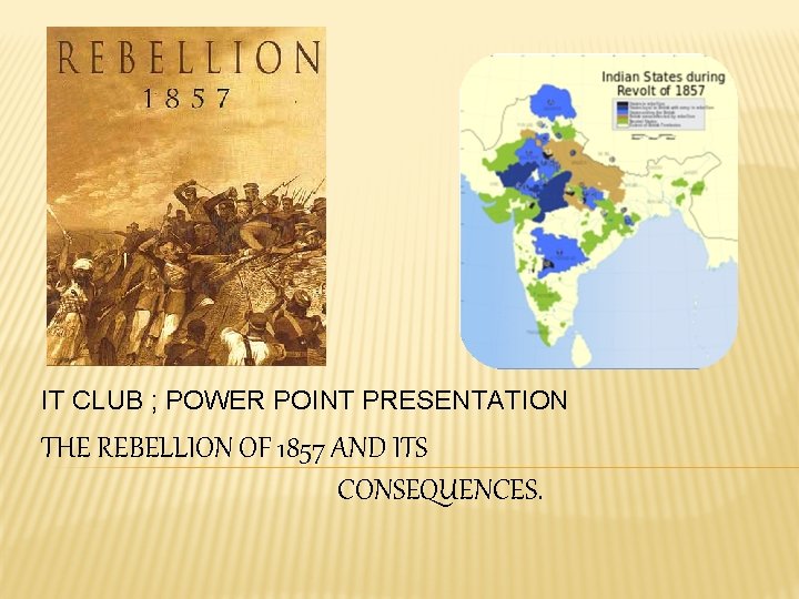 IT CLUB ; POWER POINT PRESENTATION THE REBELLION OF 1857 AND ITS CONSEQUENCES. 