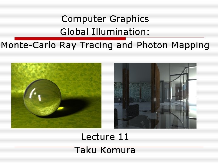 Computer Graphics Global Illumination: Monte-Carlo Ray Tracing and Photon Mapping Lecture 11 Taku Komura
