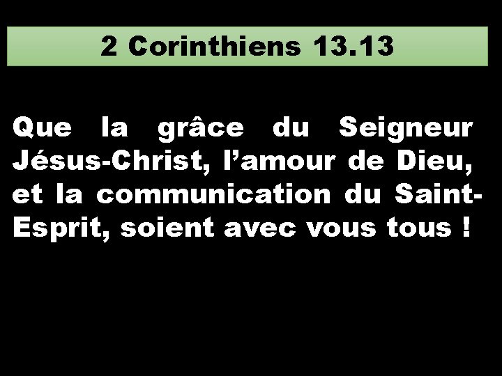 2 Corinthiens 13. 13 Que la grâce du Seigneur Jésus-Christ, l’amour de Dieu, et