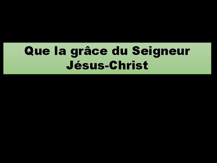 Que la grâce du Seigneur Jésus-Christ 