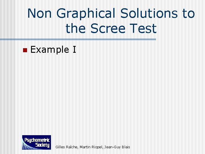 Non Graphical Solutions to the Scree Test n Example I Gilles Raîche, Martin Riopel,