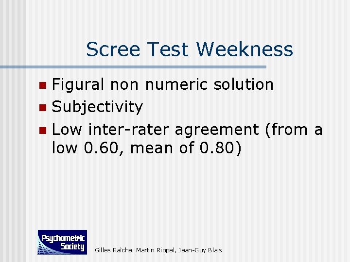 Scree Test Weekness Figural non numeric solution n Subjectivity n Low inter-rater agreement (from