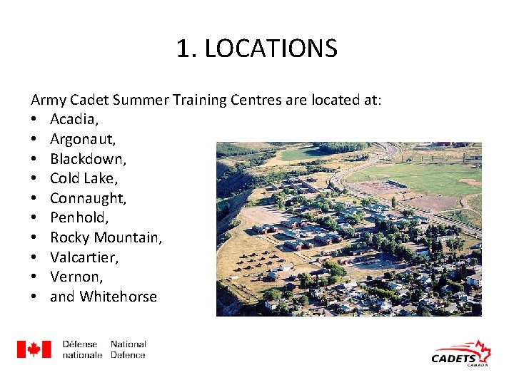 1. LOCATIONS Army Cadet Summer Training Centres are located at: • Acadia, • Argonaut, 1. LOCATIONS Army Cadet Summer Training Centres are located at: • Acadia, • Argonaut,