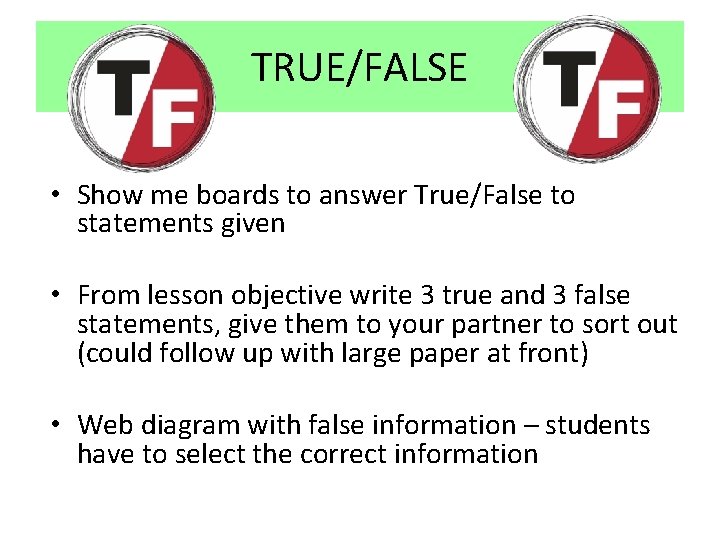 TRUE/FALSE • Show me boards to answer True/False to statements given • From lesson