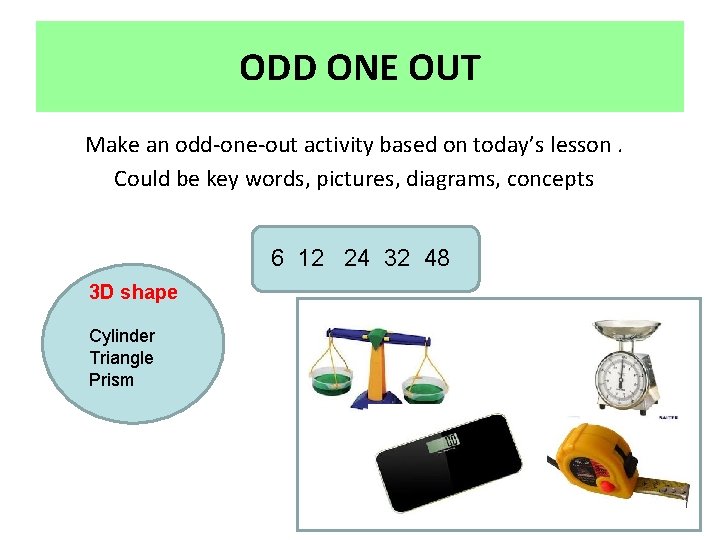 ODD ONE OUT Make an odd-one-out activity based on today’s lesson. Could be key