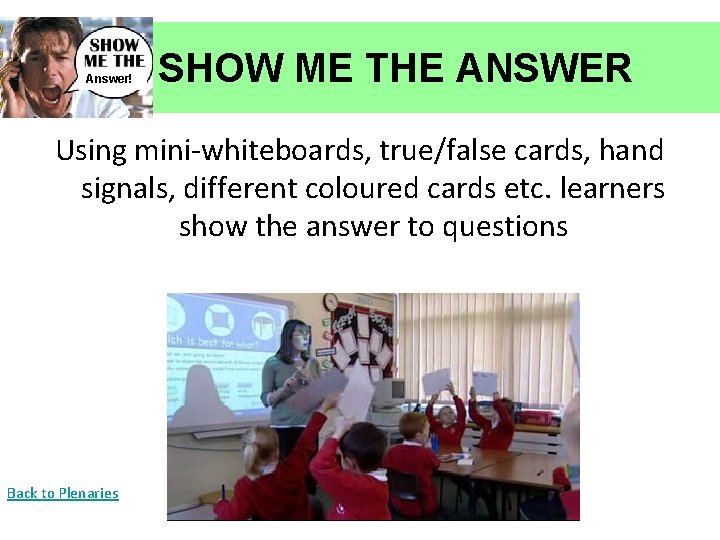 Answer! SHOW ME THE ANSWER Using mini-whiteboards, true/false cards, hand signals, different coloured cards