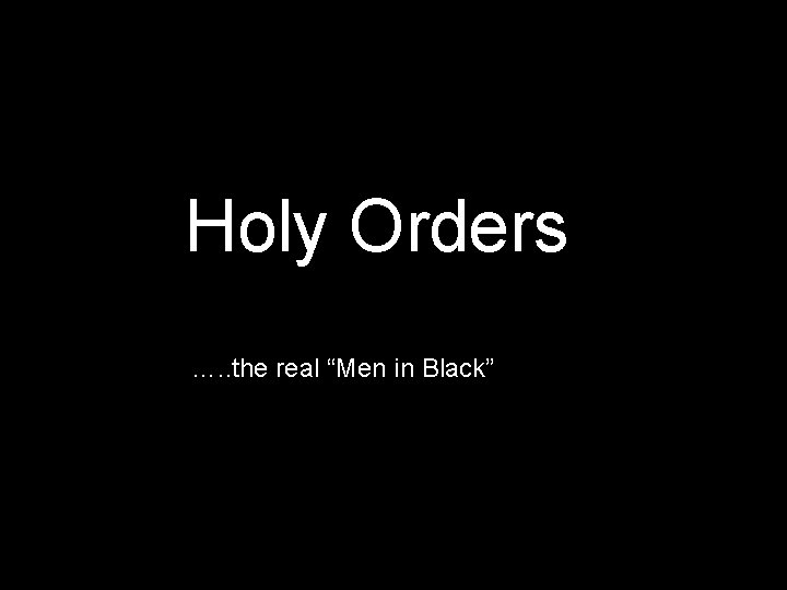 Holy Orders …. . the real “Men in Black” 
