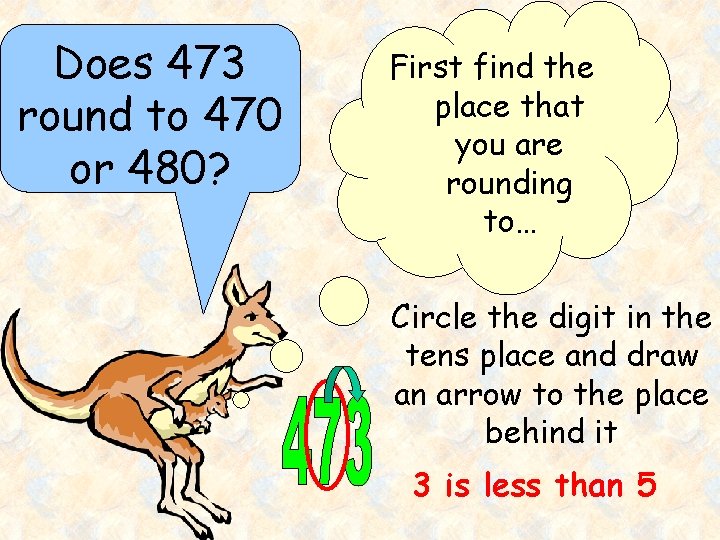 Does 473 round to 470 or 480? First find the place that you are