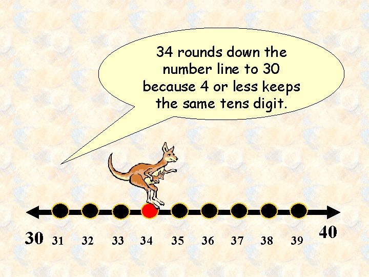 34 rounds down the number line to 30 because 4 or less keeps the