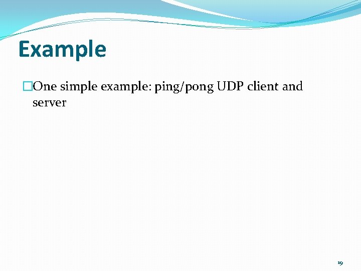 Example �One simple example: ping/pong UDP client and server 19 