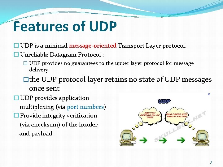 Features of UDP � UDP is a minimal message-oriented Transport Layer protocol. � Unreliable