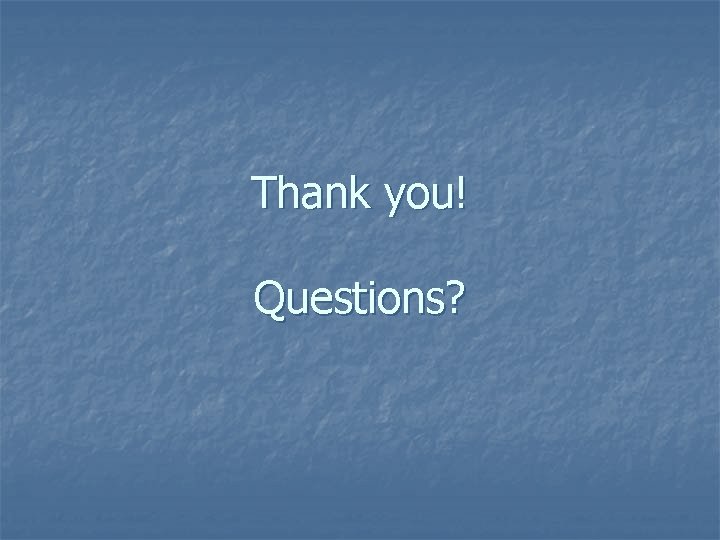 Thank you! Questions? Thank you! Questions?
