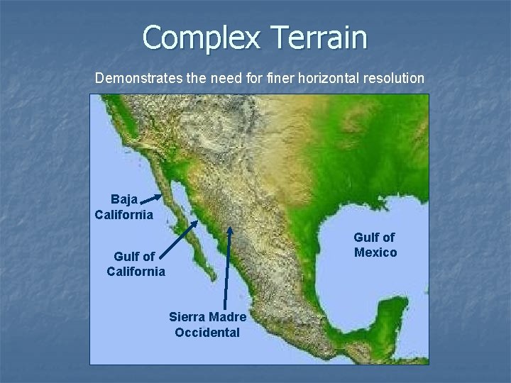 Complex Terrain Demonstrates the need for finer horizontal resolution Baja California Gulf of Mexico Complex Terrain Demonstrates the need for finer horizontal resolution Baja California Gulf of Mexico