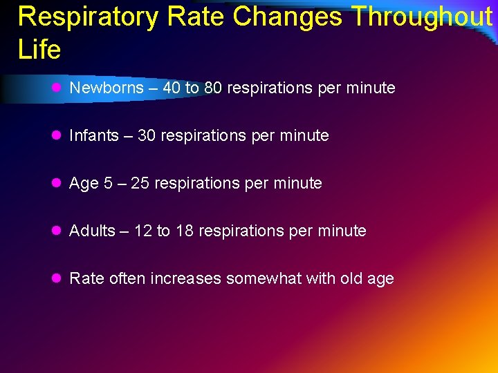 Respiratory Rate Changes Throughout Life l Newborns – 40 to 80 respirations per minute