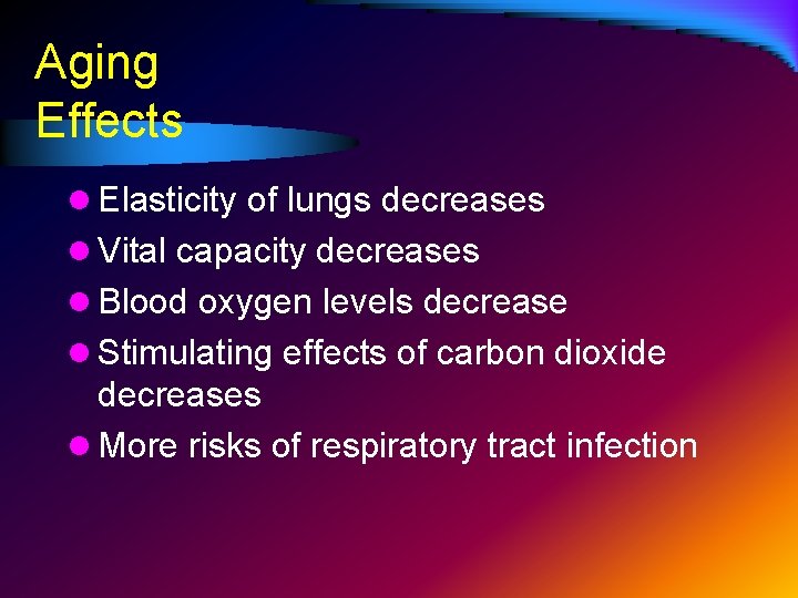 Aging Effects l Elasticity of lungs decreases l Vital capacity decreases l Blood oxygen