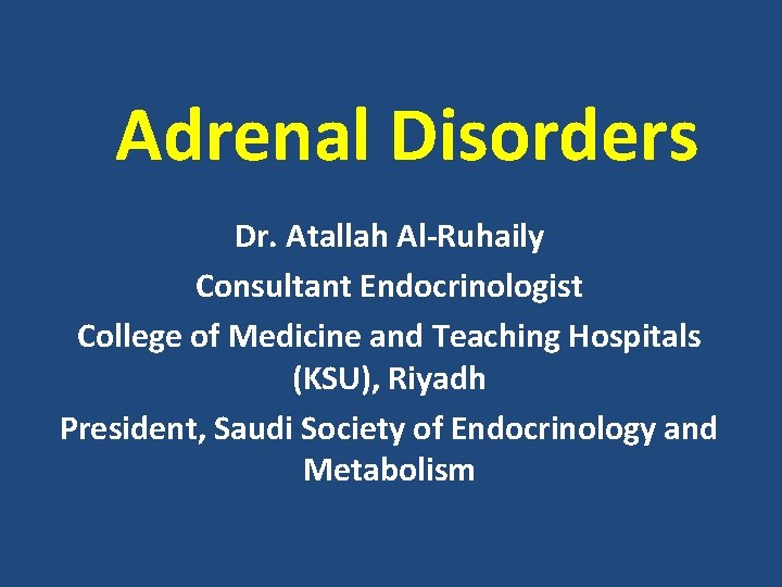 Adrenal Disorders Dr. Atallah Al-Ruhaily Consultant Endocrinologist College of Medicine and Teaching Hospitals (KSU),