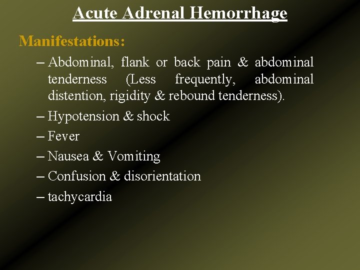 Acute Adrenal Hemorrhage Manifestations: – Abdominal, flank or back pain & abdominal tenderness (Less