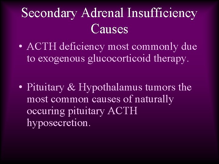 Secondary Adrenal Insufficiency Causes • ACTH deficiency most commonly due to exogenous glucocorticoid therapy.