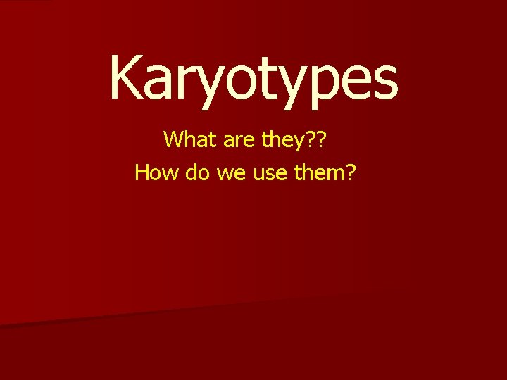 Karyotypes What are they? ? How do we use them? 