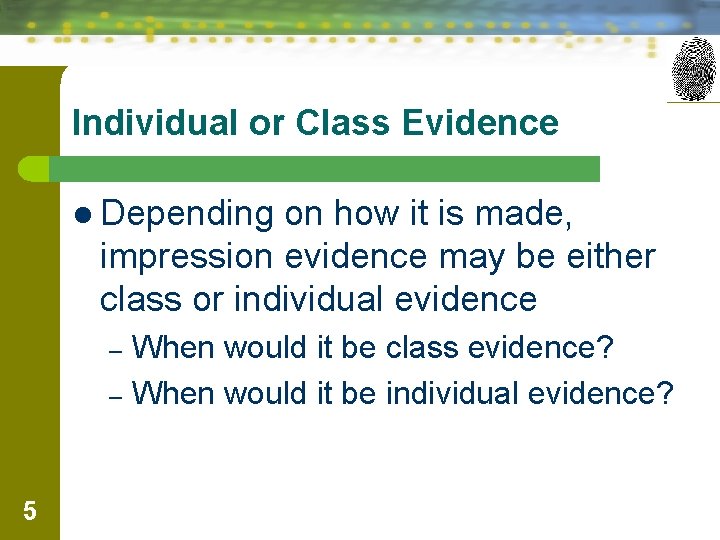 Individual or Class Evidence l Depending on how it is made, impression evidence may