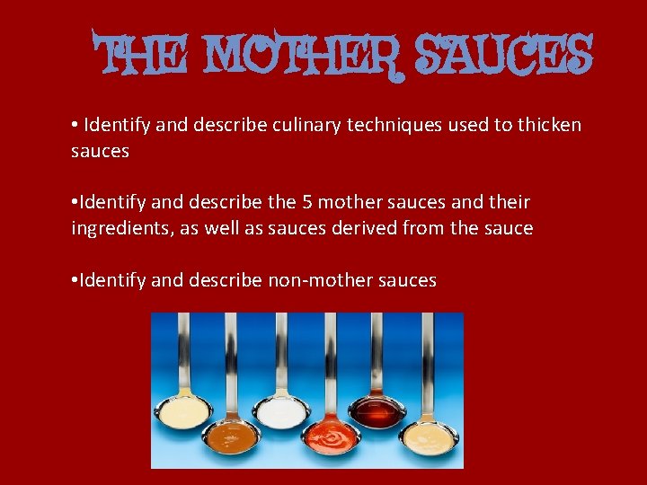 THE MOTHER SAUCES • Identify and describe culinary techniques used to thicken sauces •