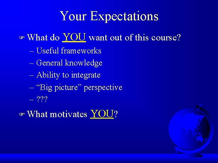 Your Expectations F What do YOU want out of this course? – Useful frameworks