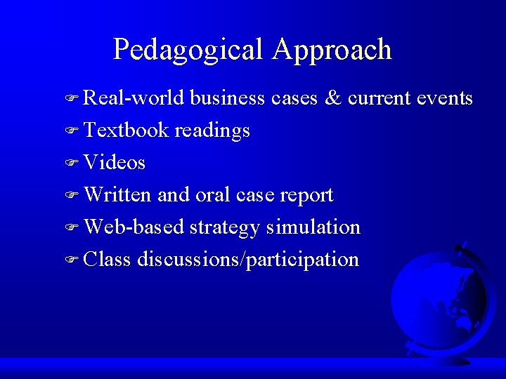 Pedagogical Approach F Real-world business cases & current events F Textbook readings F Videos