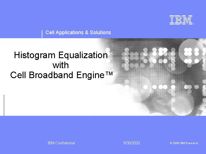 Cell Applications & Solutions Histogram Equalization with Cell Broadband Engine™ IBM Confidential 9/30/2020 ©