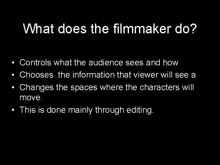 What does the filmmaker do? • Controls what the audience sees and how •