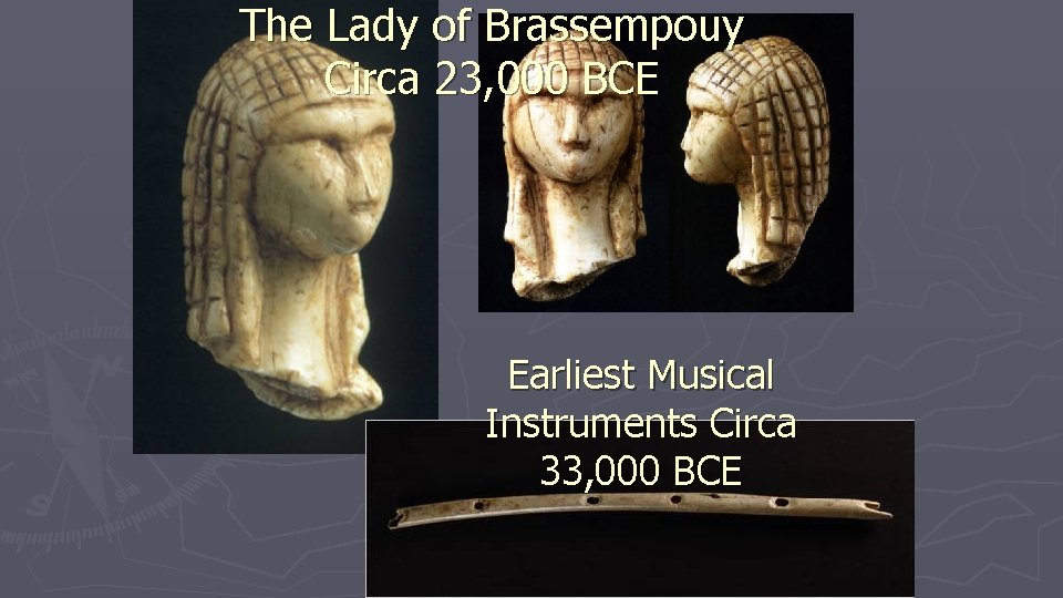 The Lady of Brassempouy Circa 23, 000 BCE Earliest Musical Instruments Circa 33, 000