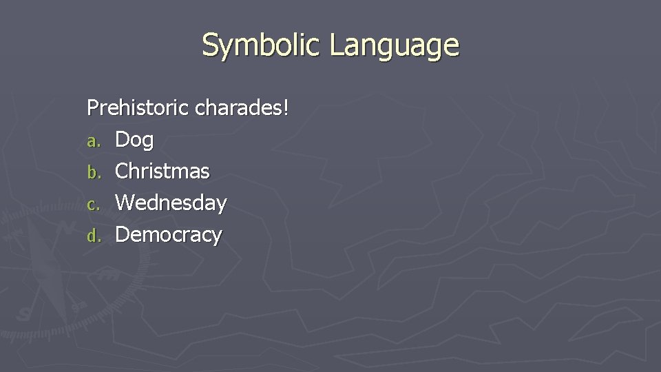 Symbolic Language Prehistoric charades! a. Dog b. Christmas c. Wednesday d. Democracy 