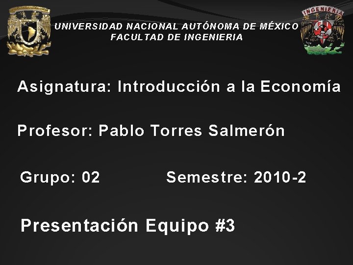 UNIVERSIDAD NACIONAL AUTÓNOMA DE MÉXICO FACULTAD DE INGENIERIA Asignatura: Introducción a la Economía Profesor: