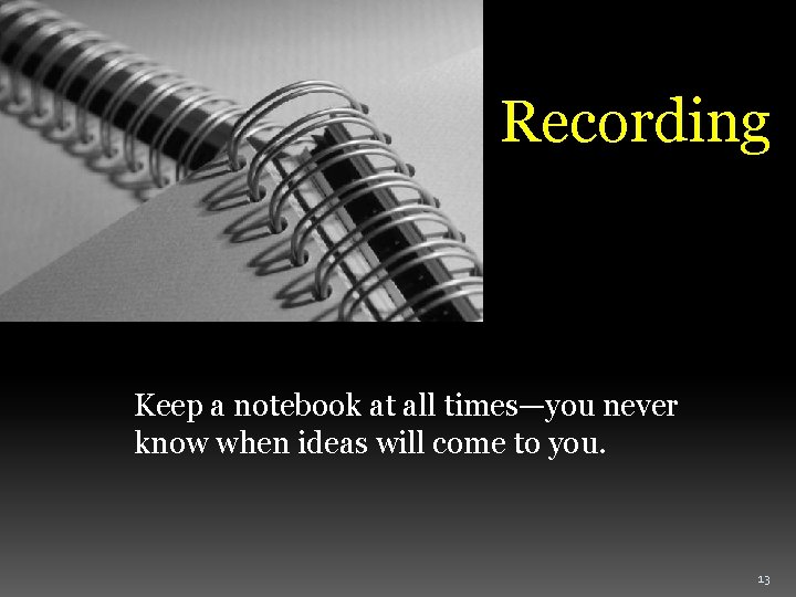 Recording Keep a notebook at all times—you never know when ideas will come to