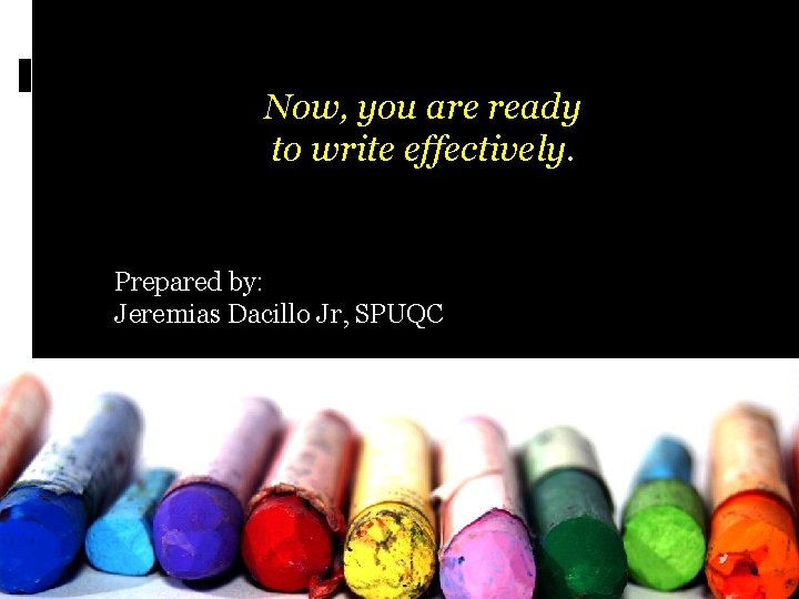 Now, you are ready to write effectively. Prepared by: Jeremias Dacillo Jr, SPUQC 23