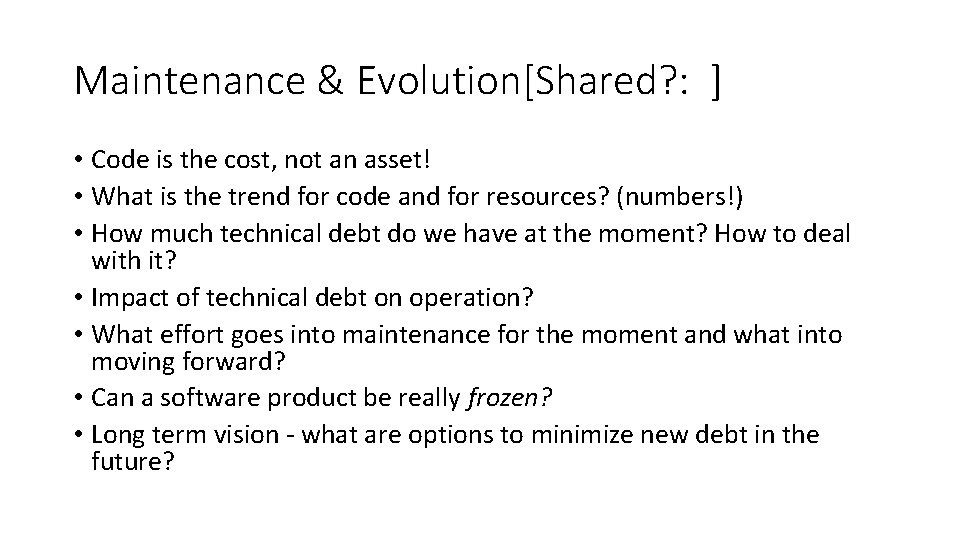 Maintenance & Evolution[Shared? : ] • Code is the cost, not an asset! •