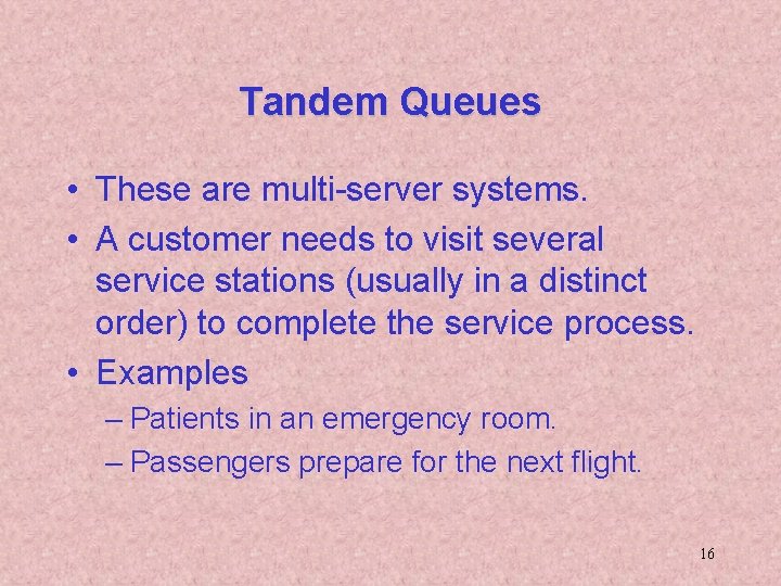 Tandem Queues • These are multi-server systems. • A customer needs to visit several