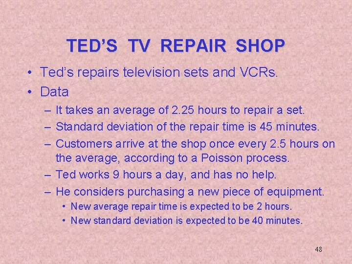 TED’S TV REPAIR SHOP • Ted’s repairs television sets and VCRs. • Data –